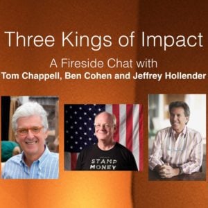 Three Kings of Impact: A Fireside Chat with Tom Chappell, Ben Cohen and Jeffrey Hollender